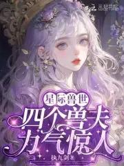 四个兽夫轮流喂养 笔趣阁 四个兽夫轮流喂养 笔趣阁