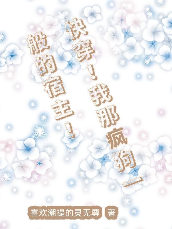 快穿!我那疯狗一般的宿主!晋江 快穿!我那疯狗一般的宿主!晋江