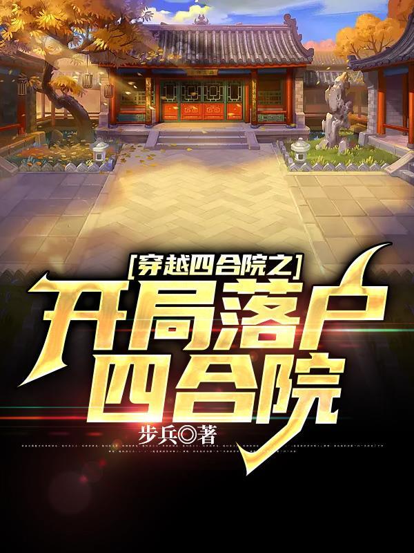 穿越四合院之开局落户四合院TXT全部 穿越四合院之开局落户四合院TXT全部