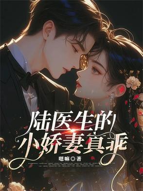 陆医生的小娇妻真乖全文阅读 陆医生的小娇妻真乖全文阅读