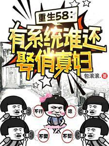 重生58有系统谁还娶俏寡妇笔趣阁 重生58有系统谁还娶俏寡妇笔趣阁