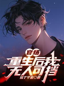 官场重生后我无人可挡于凡 官场重生后我无人可挡于凡