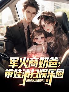 军火商奶爸带娃清扫娱乐圈 军火商奶爸带娃清扫娱乐圈