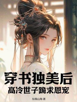 穿书独美后高冷世子跪求恩宠 穿书独美后高冷世子跪求恩宠