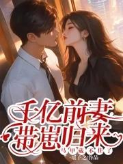 千亿前妻带崽归来 千亿前妻带崽归来