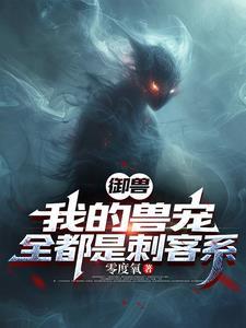御兽我的兽宠全都是刺客系 零度氧 御兽我的兽宠全都是刺客系 零度氧