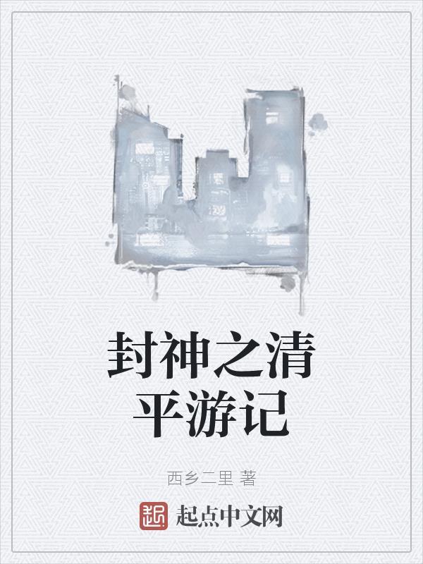 封神之清平游记 西乡二里 封神之清平游记 西乡二里