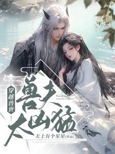 穿越兽世兽夫太凶猛 穿越兽世兽夫太凶猛