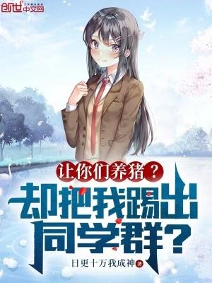 让你们养猪却把我踢出同学群 让你们养猪却把我踢出同学群