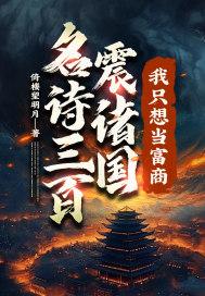 名诗三百震诸国我只想当富商未删减版 名诗三百震诸国我只想当富商未删减版