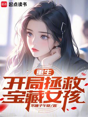 重生开局拯救宝藏女孩笔趣阁 重生开局拯救宝藏女孩笔趣阁