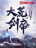 大荒剑帝TXT百度 大荒剑帝TXT百度