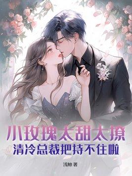 小玫瑰太甜太撩 小玫瑰太甜太撩