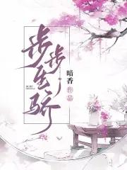 步步生骄暗香全文免费阅读 步步生骄暗香全文免费阅读