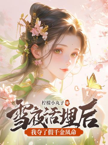 雪夜活埋后我夺了假千金凤命免费阅读 雪夜活埋后我夺了假千金凤命免费阅读