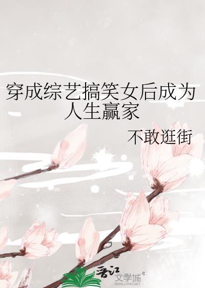 穿成综艺搞笑女后成为人生赢家晋江 穿成综艺搞笑女后成为人生赢家晋江