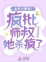 疯批师叔她杀疯了全宗火葬场免费 疯批师叔她杀疯了全宗火葬场免费