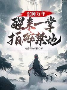 沉睡万年醒来一掌拍碎禁地TXT 沉睡万年醒来一掌拍碎禁地TXT