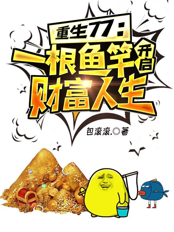 重生77一根鱼竿开启财富人生第三网 重生77一根鱼竿开启财富人生第三网