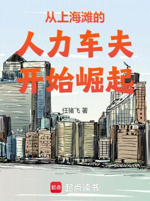 从上海滩的人力车夫开始崛起作者任猪飞 从上海滩的人力车夫开始崛起作者任猪飞