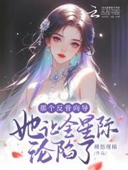 那个反骨向导她让全星际沦陷了免费阅读 那个反骨向导她让全星际沦陷了免费阅读