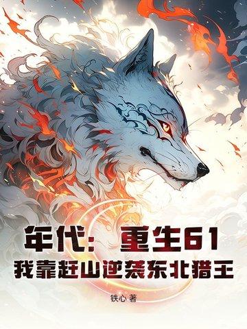 重生六十年代东北打猎最成欢 重生六十年代东北打猎最成欢
