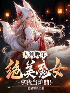 人到晚年绝美魔女拿我当炉鼎短剧颜如玉 人到晚年绝美魔女拿我当炉鼎短剧颜如玉