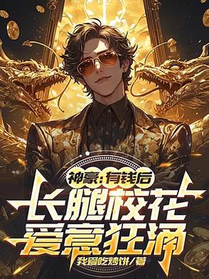 神豪有钱后长腿校花爱意狂涌最新 神豪有钱后长腿校花爱意狂涌最新