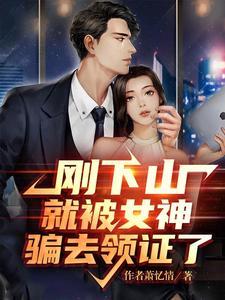 刚下山就被女神骗去领证了完整版 刚下山就被女神骗去领证了完整版