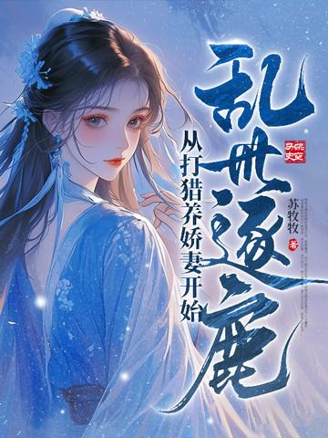 乱世逐鹿从打猎养娇妻开始秦起 乱世逐鹿从打猎养娇妻开始秦起