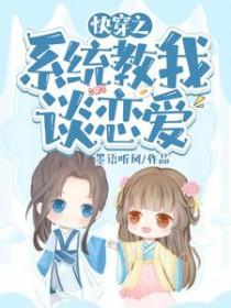 快穿之系统教我谈恋爱全文免费阅读 快穿之系统教我谈恋爱全文免费阅读