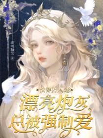 快穿万人迷漂亮炮灰总被强制爱免费阅读 快穿万人迷漂亮炮灰总被强制爱免费阅读