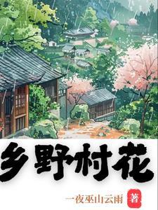 乡野村花李二棒子的最新章节更新内容 乡野村花李二棒子的最新章节更新内容