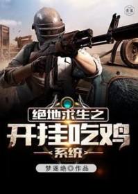 绝地求生之开挂吃鸡系统最新章节 绝地求生之开挂吃鸡系统最新章节