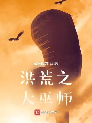 洪荒之大巫师全本免费阅读 洪荒之大巫师全本免费阅读