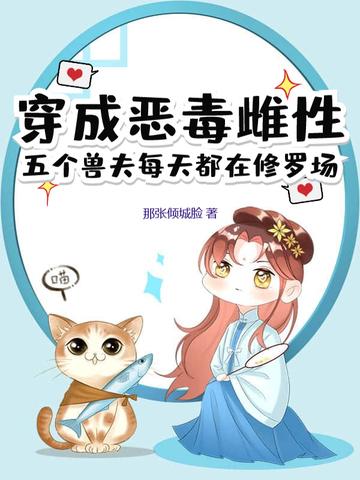 穿成恶毒雌性五个兽夫每天都在修罗场 穿成恶毒雌性五个兽夫每天都在修罗场
