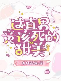 这直男竟该死的甜美免费 这直男竟该死的甜美免费
