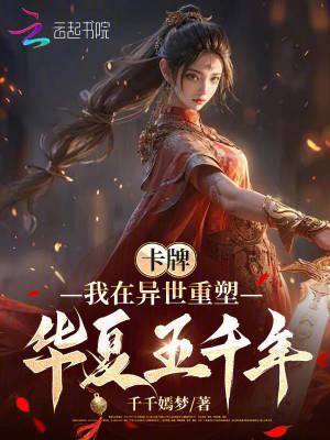 卡牌我在异世重塑华夏五千年百度百科 卡牌我在异世重塑华夏五千年百度百科
