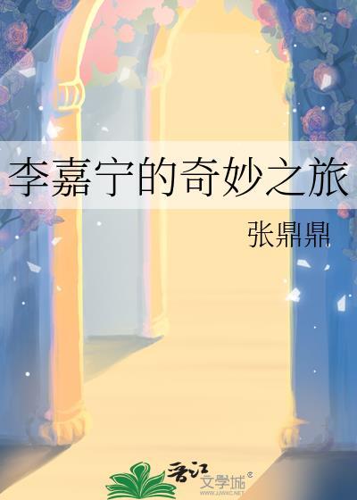 李嘉宁的奇妙之旅张鼎鼎免费阅读 李嘉宁的奇妙之旅张鼎鼎免费阅读