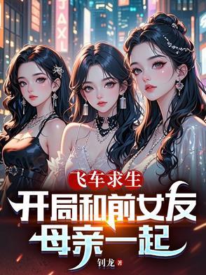 飞车求生开局和前女友母亲一起-钊龙 飞车求生开局和前女友母亲一起-钊龙