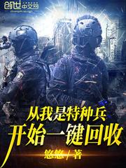 从我是特种兵开始一键回收免费阅读 从我是特种兵开始一键回收免费阅读