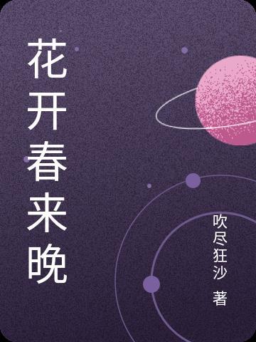 花开春来晚 吹尽狂沙 花开春来晚 吹尽狂沙