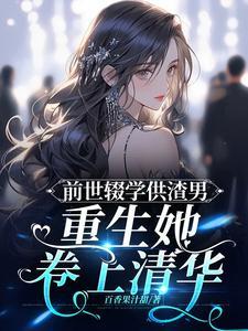 前世辍学供渣男,重生她卷上清华 前世辍学供渣男,重生她卷上清华