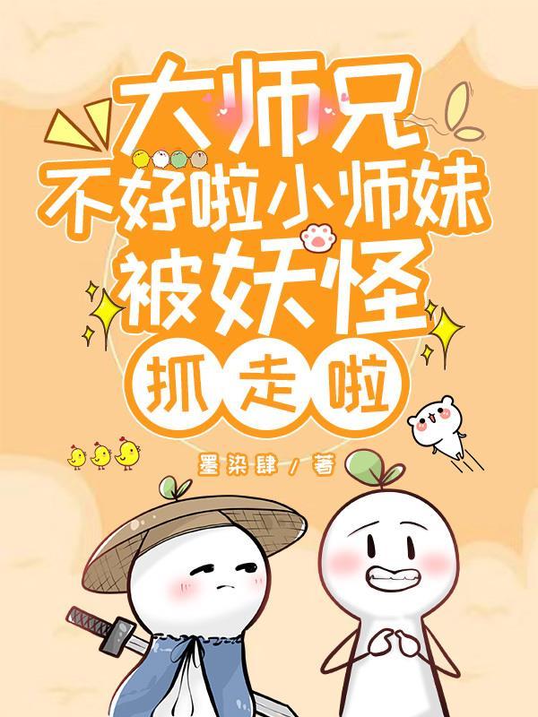 大师兄不好啦小师妹被妖怪抓走啦 大师兄不好啦小师妹被妖怪抓走啦