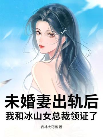 未婚妻出轨后,我和冰山女总裁领证了 未婚妻出轨后,我和冰山女总裁领证了