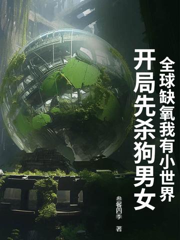 全球缺氧我有小世界,开局先杀狗男女 全球缺氧我有小世界,开局先杀狗男女