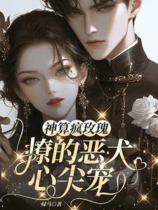 神算疯玫瑰,撩得恶犬贺爷心尖宠 神算疯玫瑰,撩得恶犬贺爷心尖宠