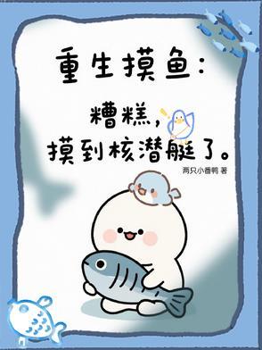重生摸鱼:糟糕,摸到核潜艇了 重生摸鱼:糟糕,摸到核潜艇了
