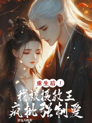 重生后!我被摄政王疯批强制爱 重生后!我被摄政王疯批强制爱