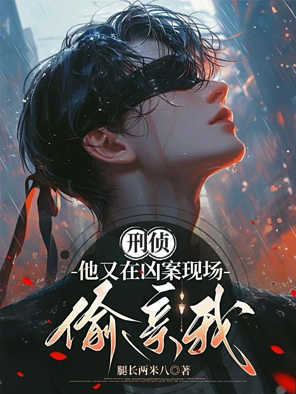 刑侦:他又在凶案现场偷亲我 刑侦:他又在凶案现场偷亲我